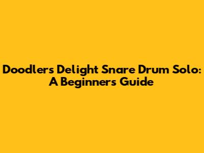 Doodlers Delight Snare Drum Solo: A Beginner's Guide