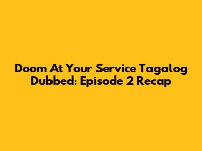 Doom At Your Service Tagalog Dubbed: Episode 2 Recap