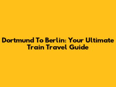 Dortmund To Berlin: Your Ultimate Train Travel Guide