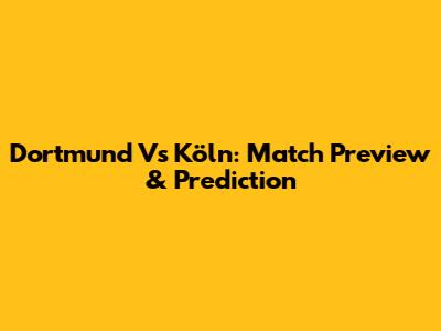 Dortmund Vs Köln: Match Preview & Prediction