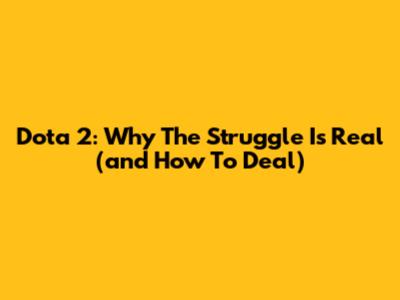 Dota 2: Why The Struggle Is Real (and How To Deal)