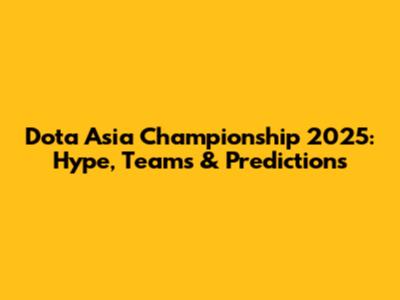 Dota Asia Championship 2025: Hype, Teams & Predictions