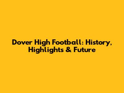 Dover High Football: History, Highlights & Future