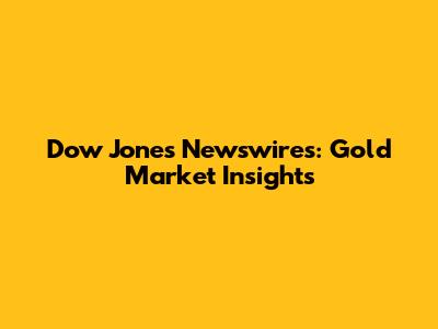 Dow Jones Newswires: Gold Market Insights