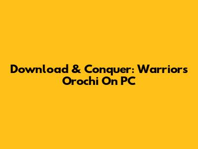 Download & Conquer: Warriors Orochi On PC