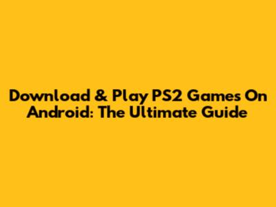 Download & Play PS2 Games On Android: The Ultimate Guide