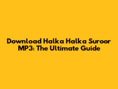 Download 'Halka Halka Suroor' MP3: The Ultimate Guide