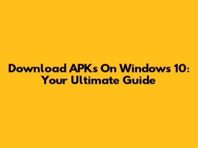 Download APKs On Windows 10: Your Ultimate Guide