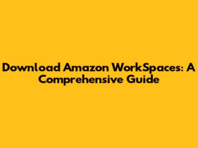 Download Amazon WorkSpaces: A Comprehensive Guide