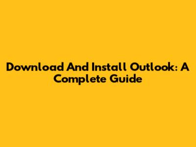 Download And Install Outlook: A Complete Guide