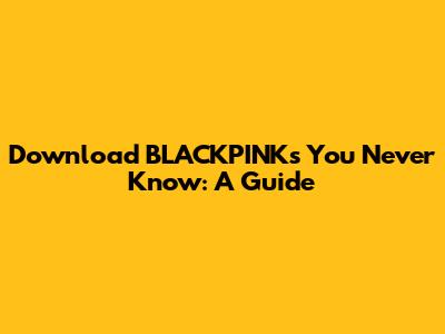 Download BLACKPINK's You Never Know: A Guide