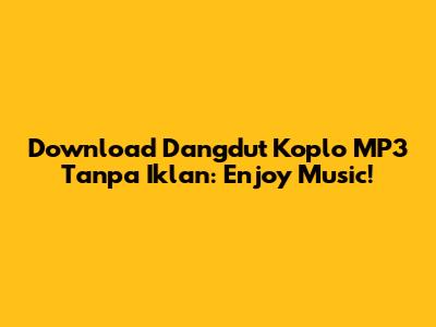 Download Dangdut Koplo MP3 Tanpa Iklan: Enjoy Music!