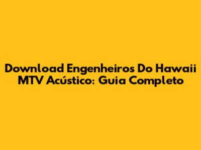 Download Engenheiros Do Hawaii MTV Acústico: Guia Completo