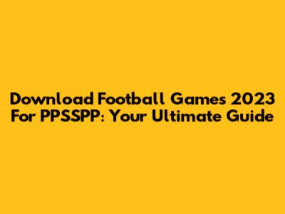 Download Football Games 2023 For PPSSPP: Your Ultimate Guide