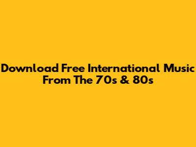 Download Free International Music From The 70s & 80s