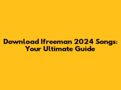 Download Ifreeman 2024 Songs: Your Ultimate Guide