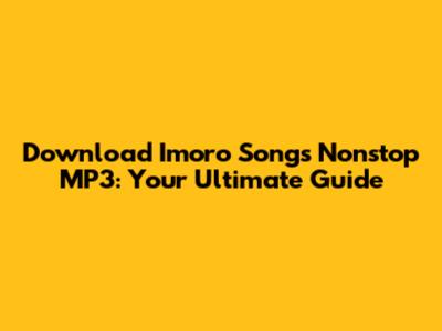 Download Imoro Songs Nonstop MP3: Your Ultimate Guide