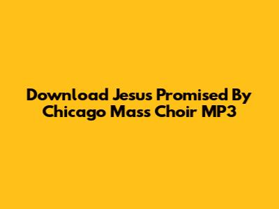 Download Jesus Promised By Chicago Mass Choir MP3