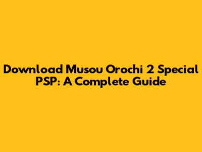 Download Musou Orochi 2 Special PSP: A Complete Guide
