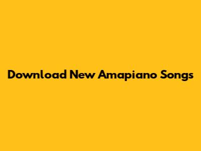 Download New Amapiano Songs