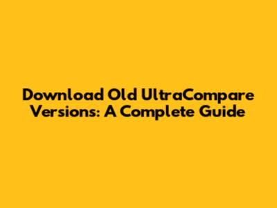 Download Old UltraCompare Versions: A Complete Guide
