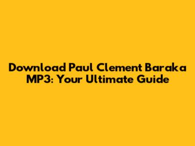 Download Paul Clement Baraka MP3: Your Ultimate Guide
