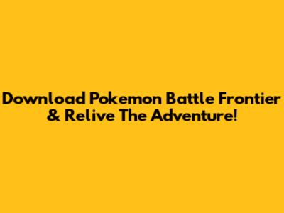 Download Pokemon Battle Frontier & Relive The Adventure!