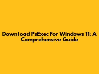Download PsExec For Windows 11: A Comprehensive Guide