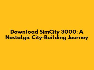 Download SimCity 3000: A Nostalgic City-Building Journey