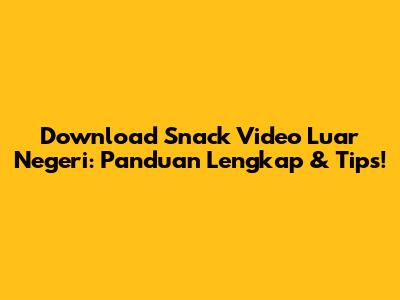 Download Snack Video Luar Negeri: Panduan Lengkap & Tips!