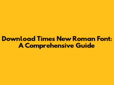 Download Times New Roman Font: A Comprehensive Guide