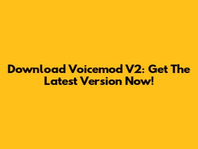 Download Voicemod V2: Get The Latest Version Now!