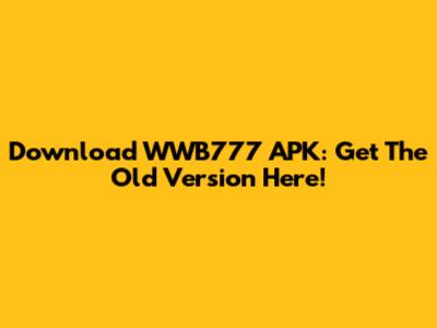 Download WWB777 APK: Get The Old Version Here!