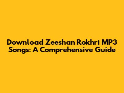 Download Zeeshan Rokhri MP3 Songs: A Comprehensive Guide