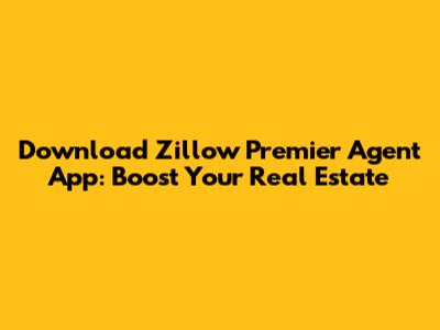 Download Zillow Premier Agent App: Boost Your Real Estate