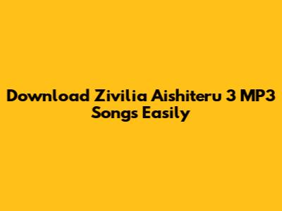 Download Zivilia Aishiteru 3 MP3 Songs Easily
