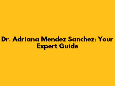 Dr. Adriana Mendez Sanchez: Your Expert Guide