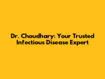 Dr. Choudhary: Your Trusted Infectious Disease Expert