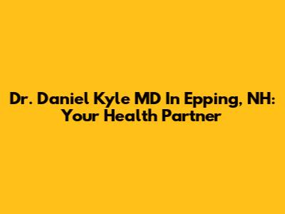 Dr. Daniel Kyle MD In Epping, NH: Your Health Partner