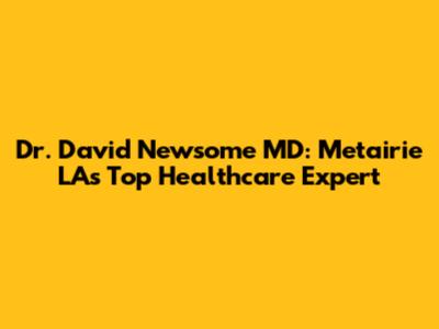 Dr. David Newsome MD: Metairie LA's Top Healthcare Expert