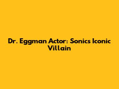 Dr. Eggman Actor: Sonic's Iconic Villain