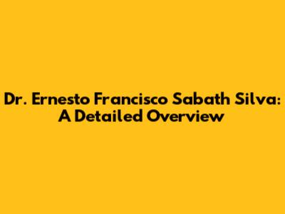 Dr. Ernesto Francisco Sabath Silva: A Detailed Overview