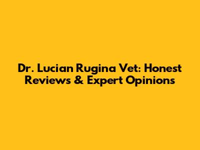 Dr. Lucian Rugina Vet: Honest Reviews & Expert Opinions