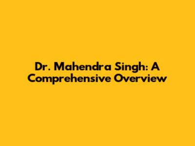 Dr. Mahendra Singh: A Comprehensive Overview