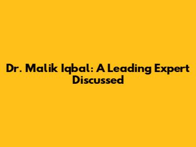 Dr. Malik Iqbal: A Leading Expert Discussed