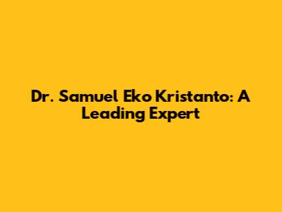Dr. Samuel Eko Kristanto: A Leading Expert
