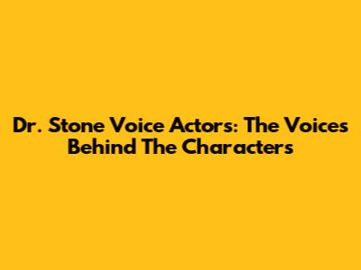 Dr. Stone Voice Actors: The Voices Behind The Characters