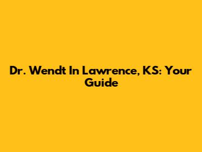 Dr. Wendt In Lawrence, KS: Your Guide