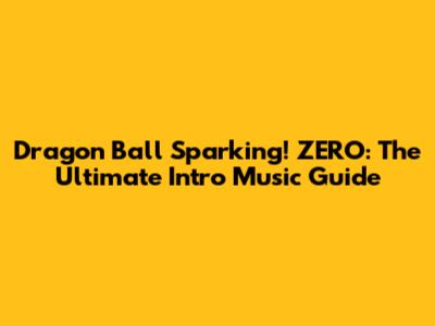 Dragon Ball Sparking! ZERO: The Ultimate Intro Music Guide