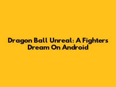 Dragon Ball Unreal: A Fighter's Dream On Android